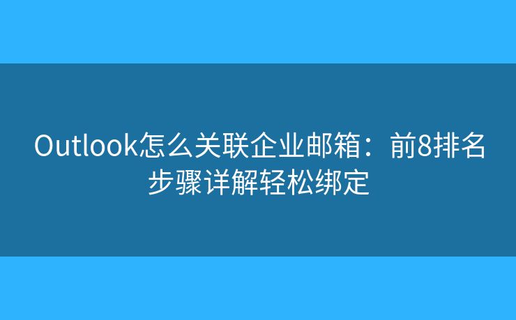 Outlook怎么關(guān)聯(lián)企業(yè)郵箱：前8排名步驟詳解輕松綁定