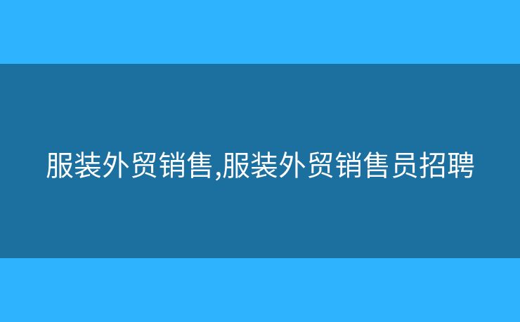 服裝外貿(mào)銷售,服裝外貿(mào)銷售員招聘