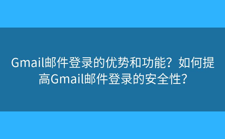 Gmail郵件登錄的優(yōu)勢和功能？如何提高Gmail郵件登錄的安全性？