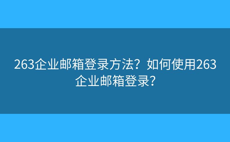 263企業(yè)郵箱登錄方法？如何使用263企業(yè)郵箱登錄？