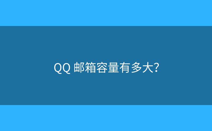 QQ 郵箱容量有多大？