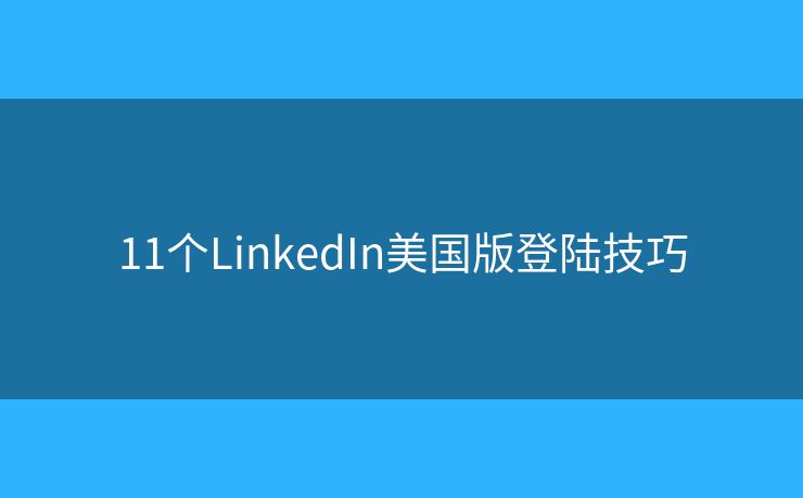 11個LinkedIn美國版登陸技巧