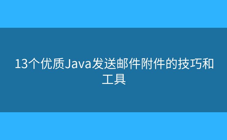 13個優(yōu)質(zhì)Java發(fā)送郵件附件的技巧和工具