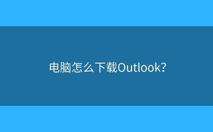 電腦怎么下載Outlook？