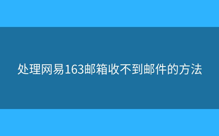 處理網(wǎng)易163郵箱收不到郵件的方法