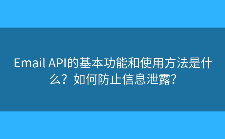 Email API的基本功能和使用方法是什么？如何防止信息泄露？