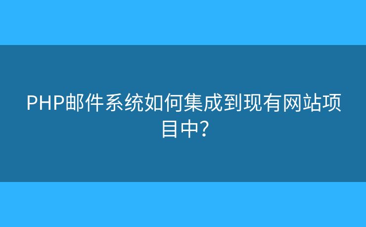 PHP郵件系統(tǒng)如何集成到現(xiàn)有網站項目中？