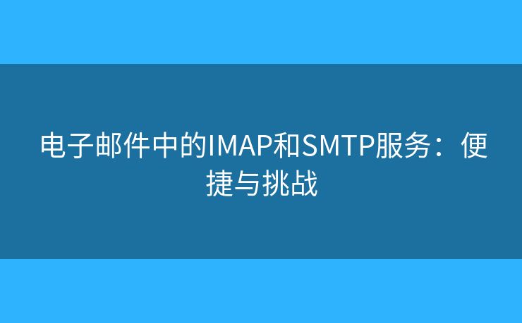 電子郵件中的IMAP和SMTP服務(wù)：便捷與挑戰(zhàn)