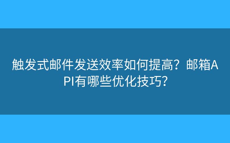 觸發(fā)式郵件發(fā)送效率如何提高？郵箱API有哪些優(yōu)化技巧？