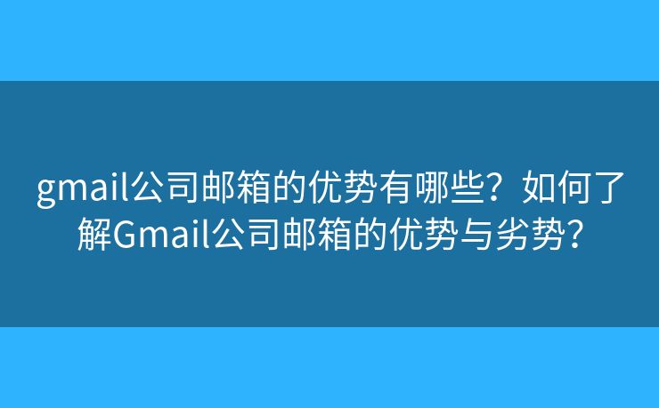 gmail公司郵箱的優(yōu)勢(shì)有哪些？如何了解Gmail公司郵箱的優(yōu)勢(shì)與劣勢(shì)？