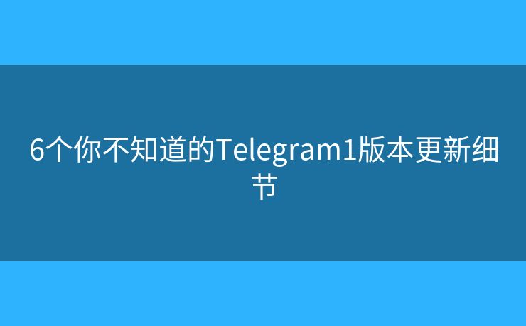 6個(gè)你不知道的Telegram1版本更新細(xì)節(jié)