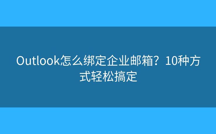Outlook怎么綁定企業(yè)郵箱？10種方式輕松搞定