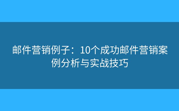 郵件營銷例子：10個(gè)成功郵件營銷案例分析與實(shí)戰(zhàn)技巧