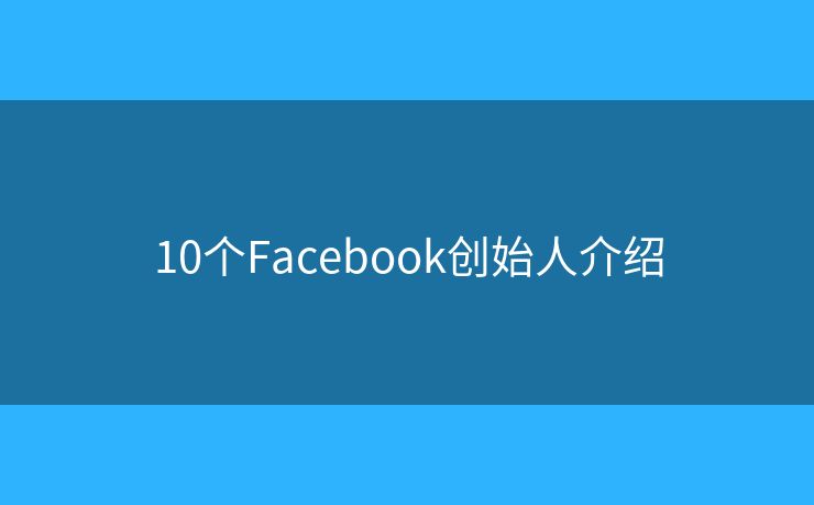 10個(gè)Facebook創(chuàng)始人介紹