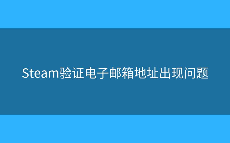 Steam驗證電子郵箱地址出現(xiàn)問題