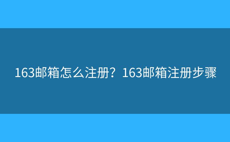 163郵箱怎么注冊(cè)？163郵箱注冊(cè)步驟