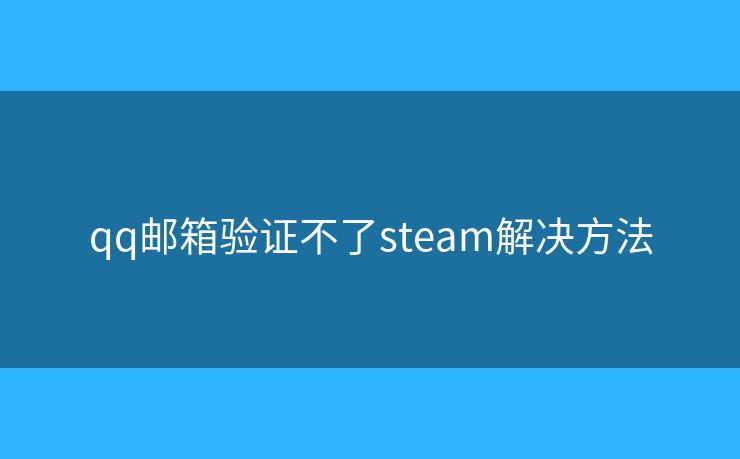 qq郵箱驗(yàn)證不了steam解決方法