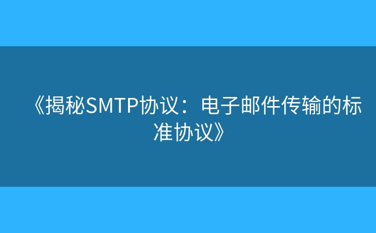 《揭秘SMTP協(xié)議：電子郵件傳輸?shù)臉藴蕝f(xié)議》