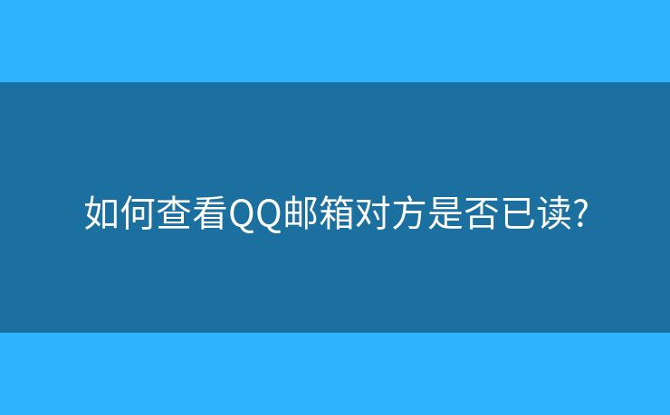 如何查看QQ郵箱對(duì)方是否已讀?