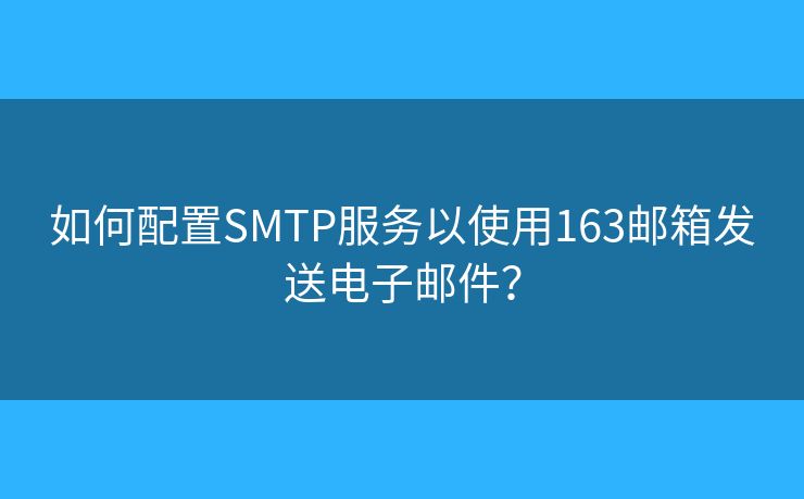 如何配置SMTP服務以使用163郵箱發(fā)送電子郵件？