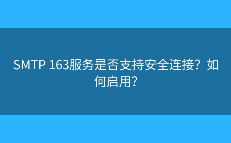 SMTP 163服務(wù)是否支持安全連接？如何啟用？