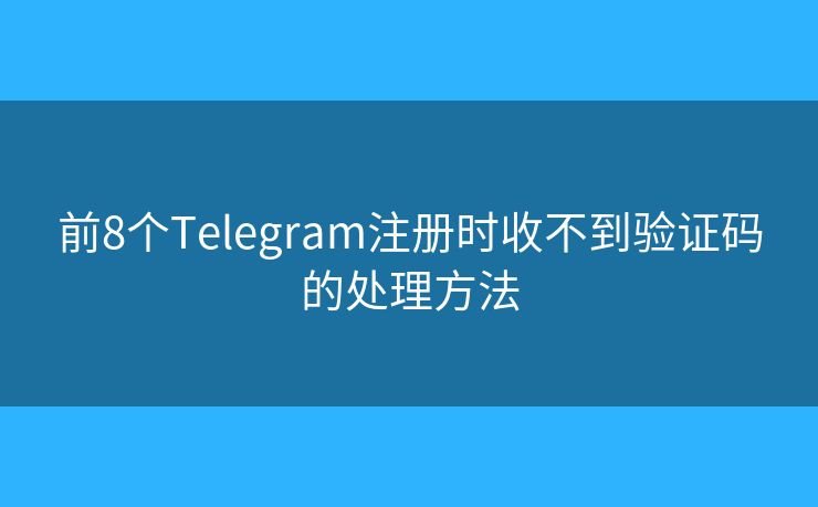 前8個Telegram注冊時收不到驗證碼的處理方法