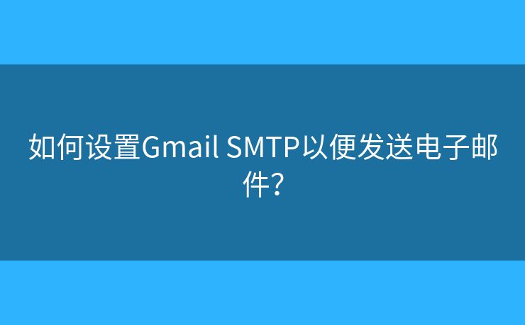 如何設(shè)置Gmail SMTP以便發(fā)送電子郵件？