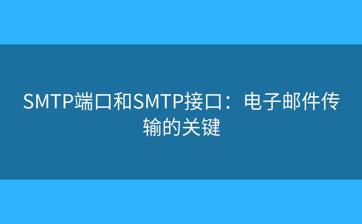SMTP端口和SMTP接口：電子郵件傳輸?shù)年P(guān)鍵
