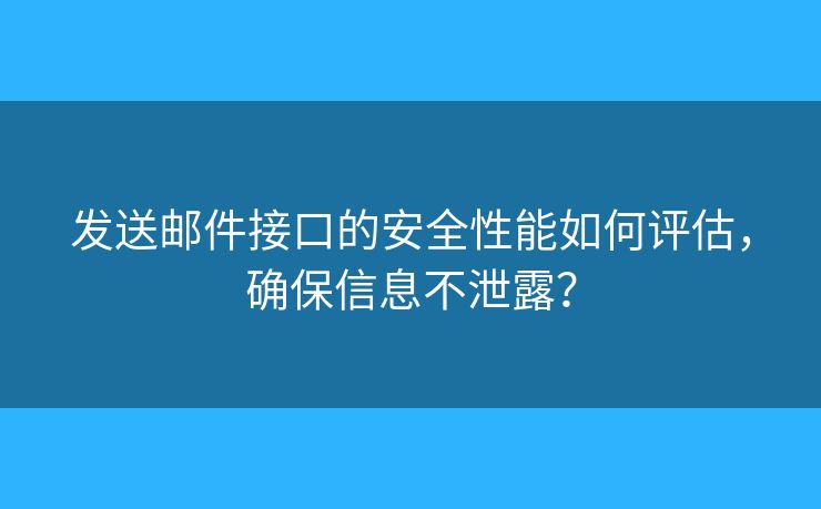 發(fā)送郵件接口的安全性能如何評估，確保信息不泄露？