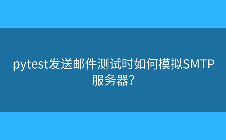 pytest發(fā)送郵件測(cè)試時(shí)如何模擬SMTP服務(wù)器？