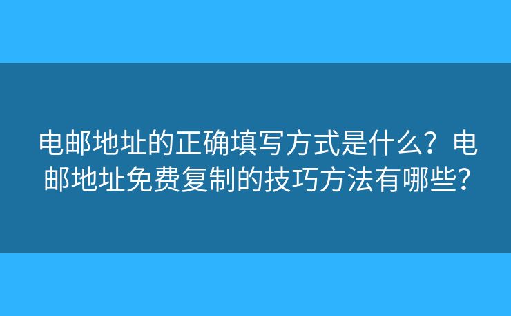 電郵地址的正確填寫方式是什么？電郵地址免費(fèi)復(fù)制的技巧方法有哪些？
