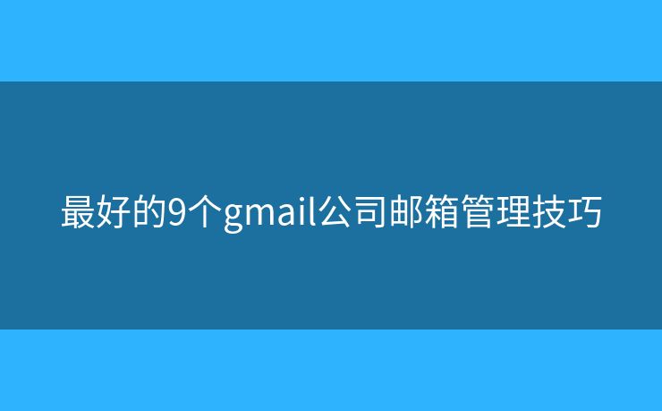 最好的9個gmail公司郵箱管理技巧