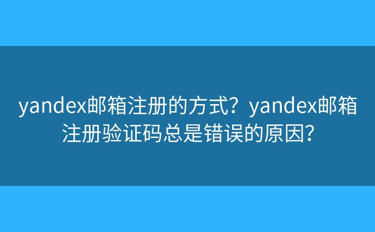 yandex郵箱注冊的方式？yandex郵箱注冊驗(yàn)證碼總是錯(cuò)誤的原因？