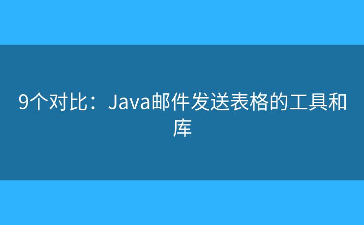9個對比：Java郵件發(fā)送表格的工具和庫