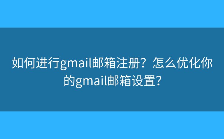 如何進(jìn)行g(shù)mail郵箱注冊？怎么優(yōu)化你的gmail郵箱設(shè)置？