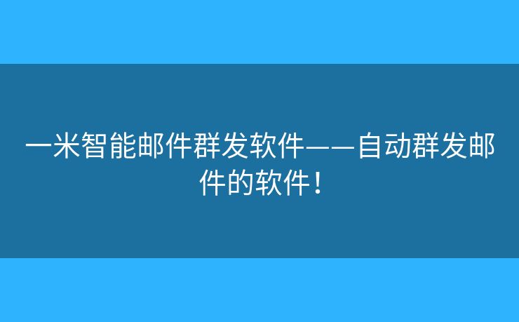 一米智能郵件群發(fā)軟件——自動(dòng)群發(fā)郵件的軟件！
