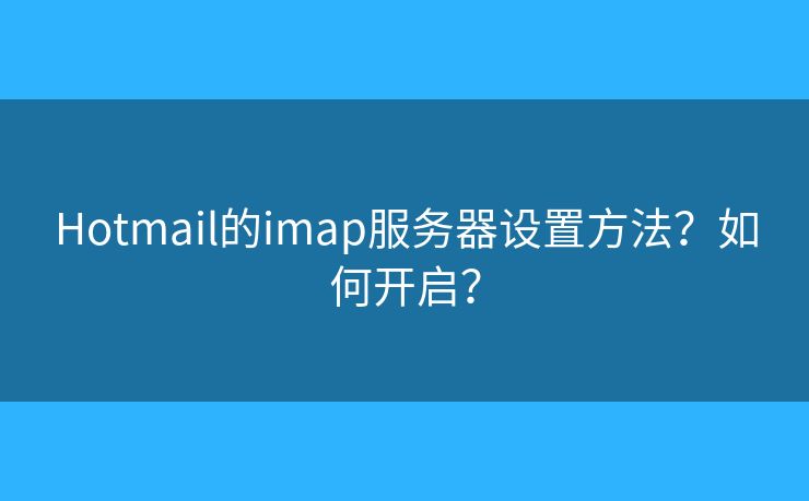 Hotmail的imap服務(wù)器設(shè)置方法？如何開(kāi)啟？