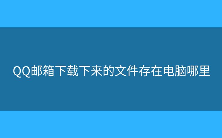 QQ郵箱下載下來的文件存在電腦哪里
