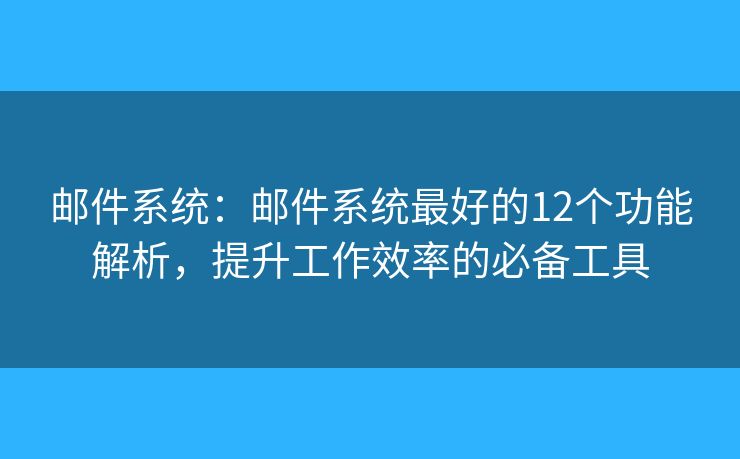 郵件系統(tǒng)：郵件系統(tǒng)最好的12個功能解析，提升工作效率的必備工具