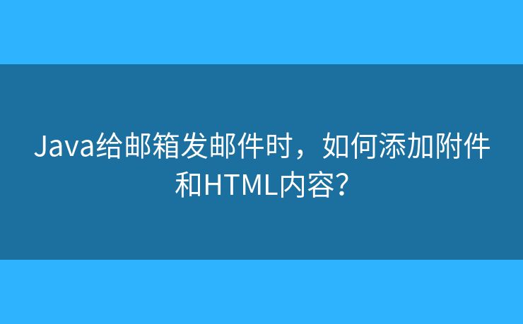 Java給郵箱發(fā)郵件時(shí)，如何添加附件和HTML內(nèi)容？