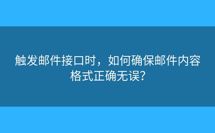 觸發(fā)郵件接口時，如何確保郵件內(nèi)容格式正確無誤？