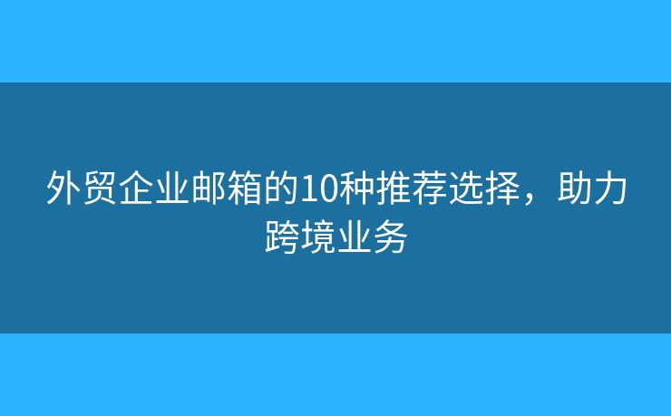 外貿(mào)企業(yè)郵箱的10種推薦選擇，助力跨境業(yè)務(wù)