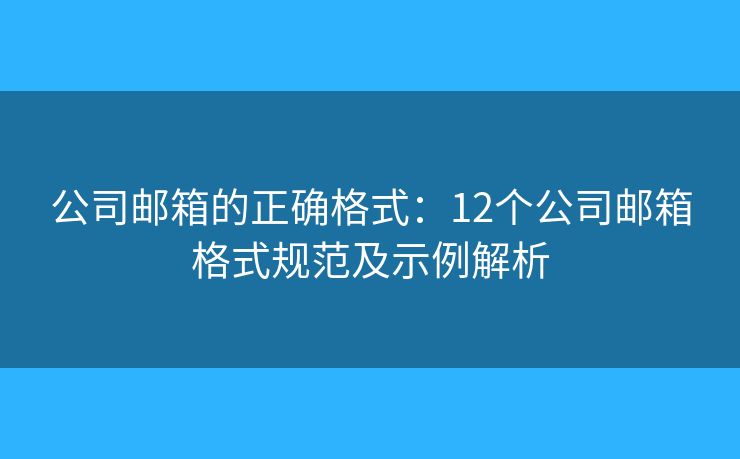 公司郵箱的正確格式：12個公司郵箱格式規(guī)范及示例解析