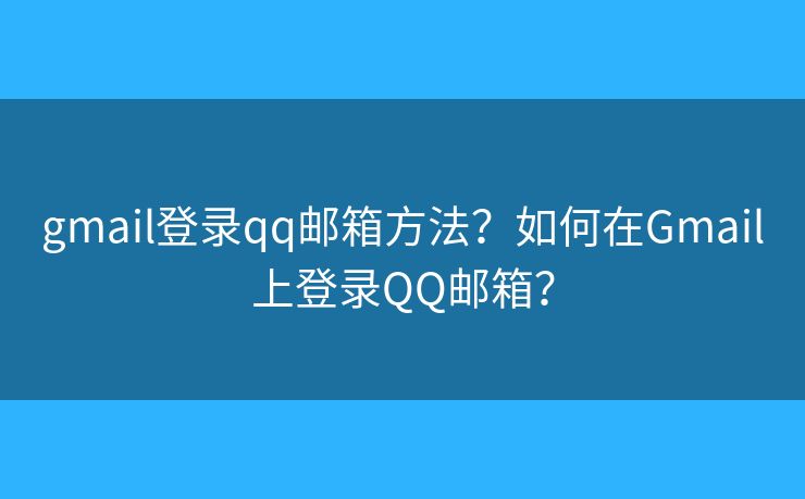 gmail登錄qq郵箱方法？如何在Gmail上登錄QQ郵箱？