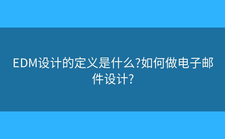 EDM設(shè)計(jì)的定義是什么?如何做電子郵件設(shè)計(jì)?