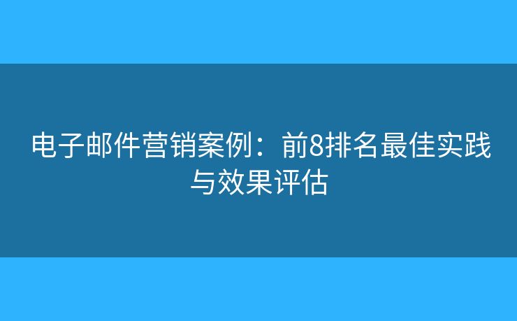 電子郵件營銷案例：前8排名最佳實踐與效果評估