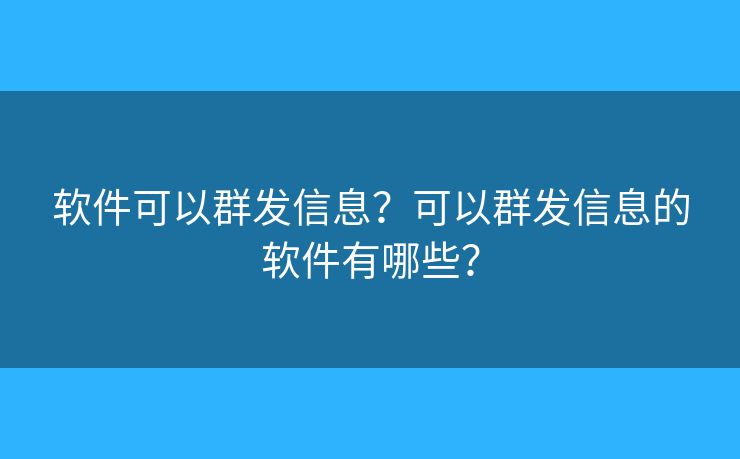 軟件可以群發(fā)信息？可以群發(fā)信息的軟件有哪些？