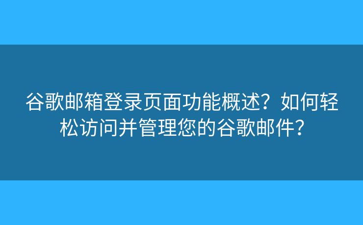 谷歌郵箱登錄頁面功能概述？如何輕松訪問并管理您的谷歌郵件？