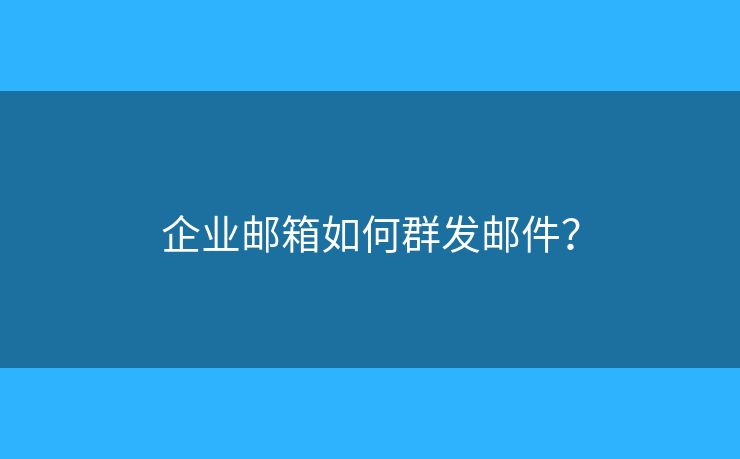 企業(yè)郵箱如何群發(fā)郵件？