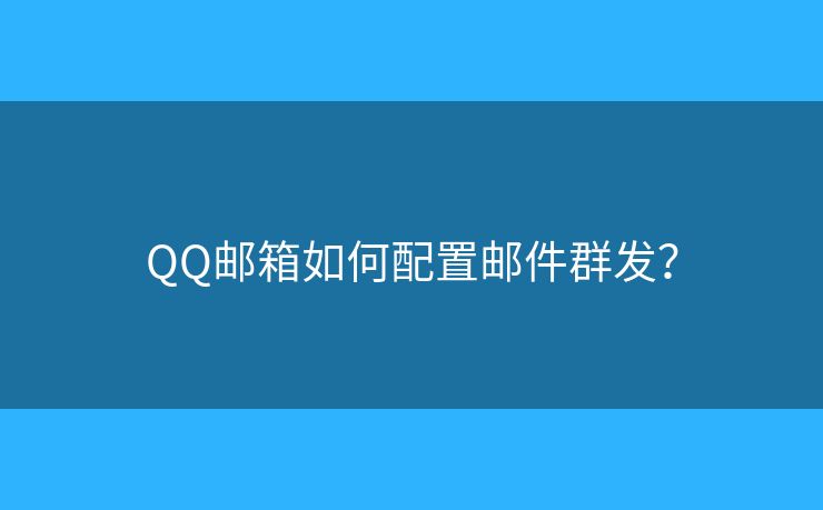 QQ郵箱如何配置郵件群發(fā)？